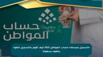 «تسجيل مبسط» حساب المواطن 2025 كيف تقوم بالتسجيل خطوة بخطوة بسهولة